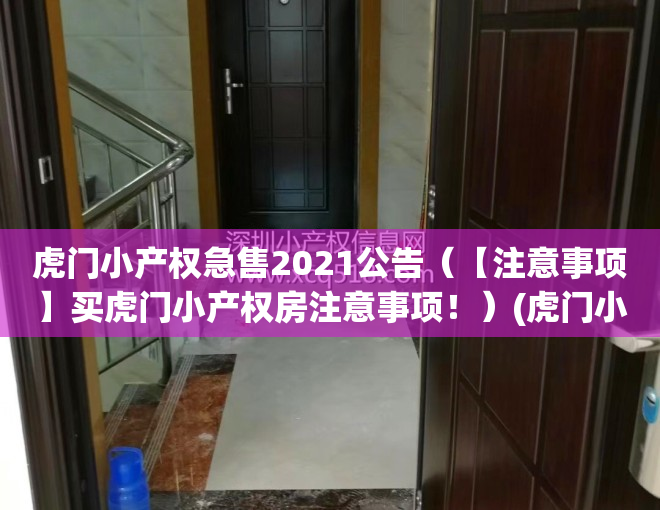 虎门小产权急售2021公告（【注意事项】买虎门小产权房注意事项！）(虎门小产权房最新一览表)