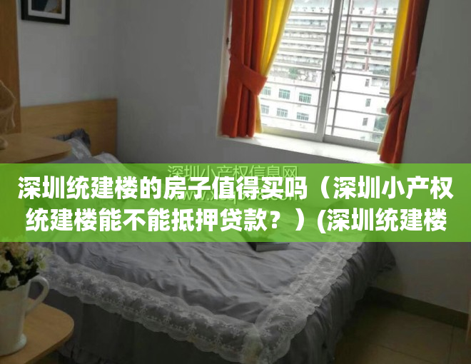 深圳统建楼的房子值得买吗（深圳小产权统建楼能不能抵押贷款？）(深圳统建楼有房产证吗)