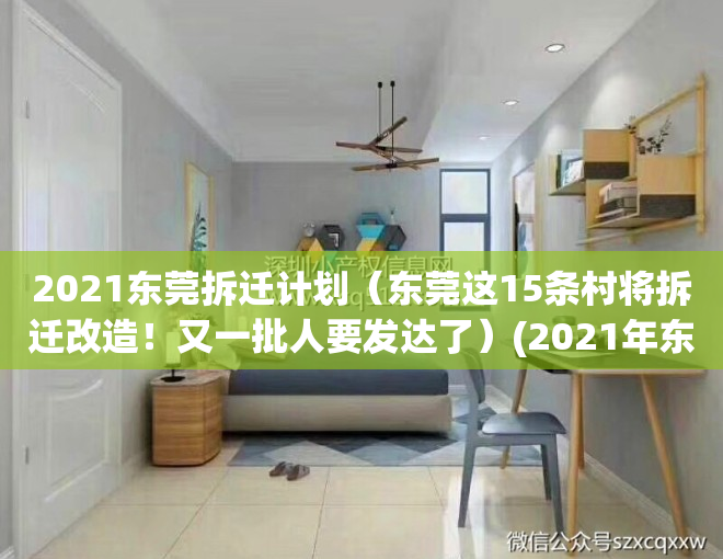 2021东莞拆迁计划（东莞这15条村将拆迁改造！又一批人要发达了）(2021年东莞拆迁范围的村)