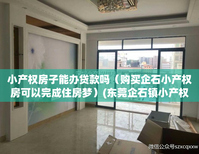 小产权房子能办贷款吗（购买企石小产权房可以完成住房梦）(东莞企石镇小产权房价)