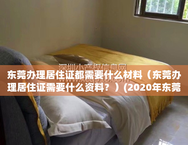 东莞办理居住证都需要什么材料（东莞办理居住证需要什么资料？）(2020年东莞办居住证需要什么资料)