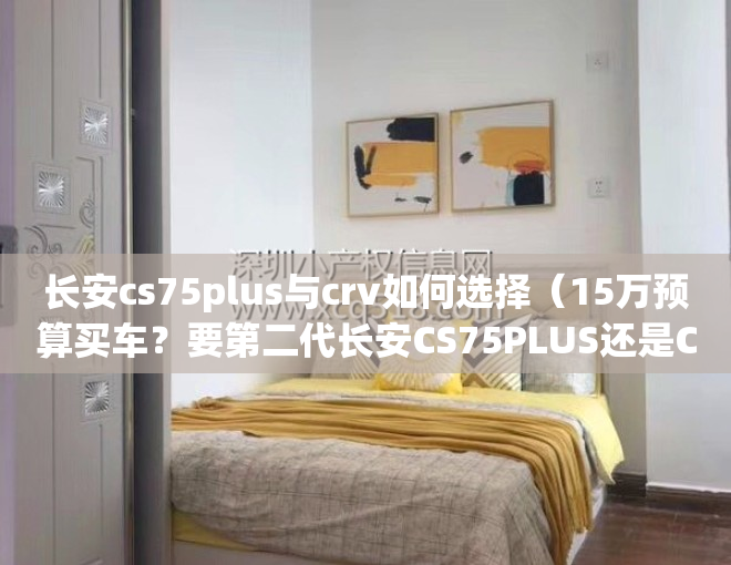 长安cs75plus与crv如何选择（15万预算买车？要第二代长安CS75PLUS还是CR-V！）(长安cs75plus和crv怎么选)